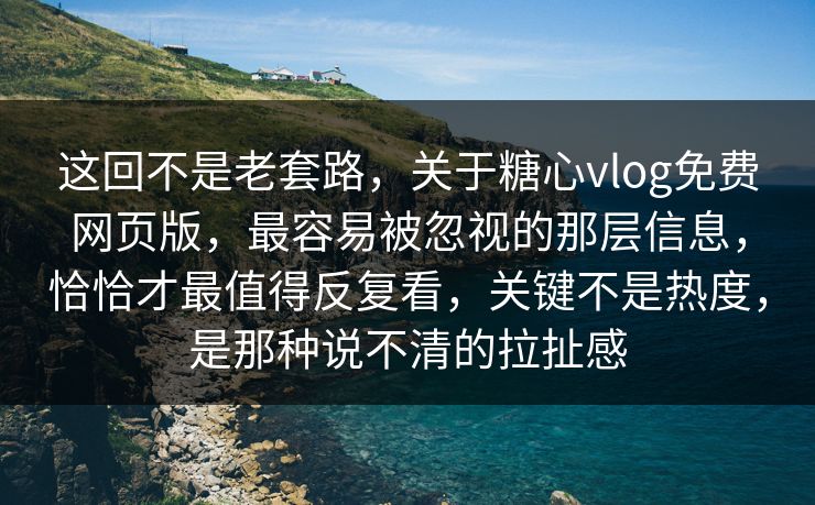 这回不是老套路，关于糖心vlog免费网页版，最容易被忽视的那层信息，恰恰才最值得反复看，关键不是热度，是那种说不清的拉扯感
