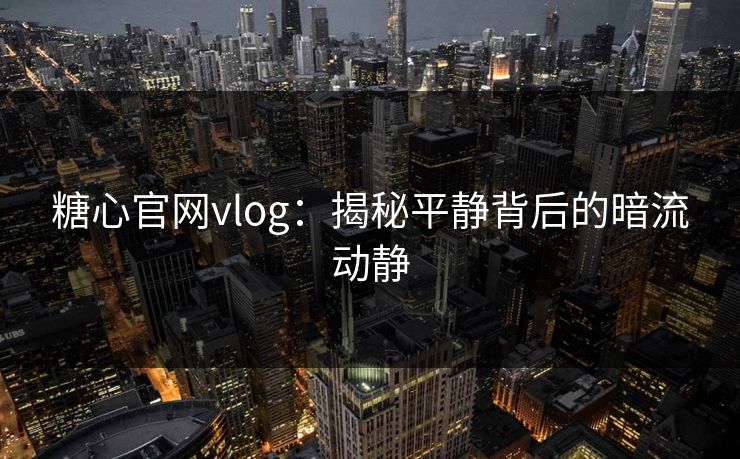 糖心官网vlog：揭秘平静背后的暗流动静