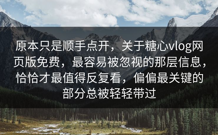 原本只是顺手点开，关于糖心vlog网页版免费，最容易被忽视的那层信息，恰恰才最值得反复看，偏偏最关键的部分总被轻轻带过