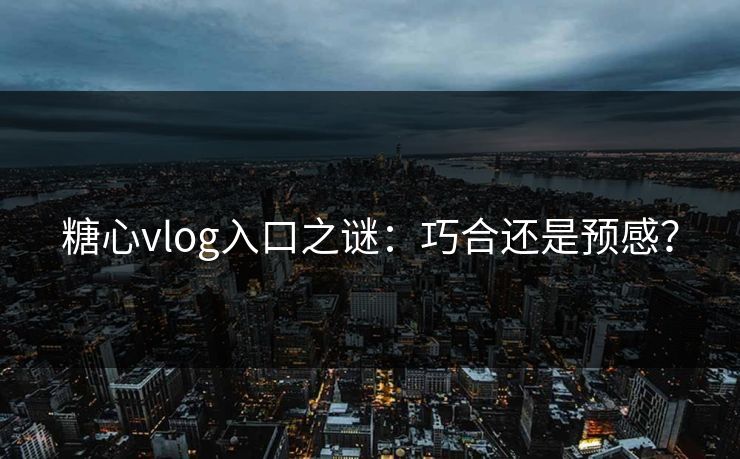 糖心vlog入口之谜：巧合还是预感？