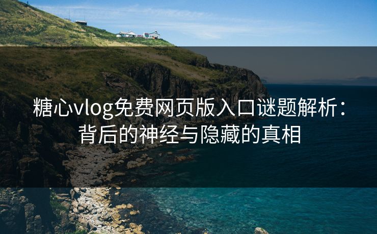 糖心vlog免费网页版入口谜题解析：背后的神经与隐藏的真相