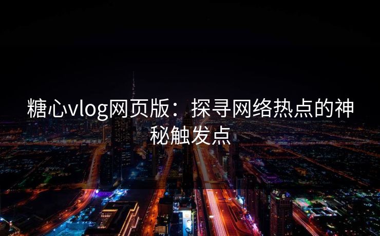 糖心vlog网页版：探寻网络热点的神秘触发点