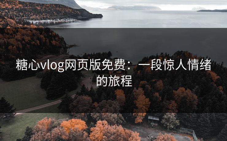 糖心vlog网页版免费：一段惊人情绪的旅程
