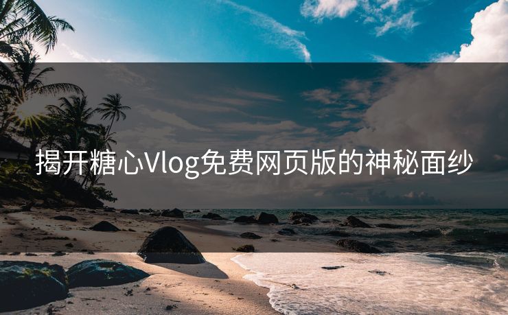 揭开糖心Vlog免费网页版的神秘面纱