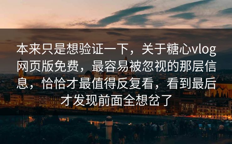 本来只是想验证一下，关于糖心vlog网页版免费，最容易被忽视的那层信息，恰恰才最值得反复看，看到最后才发现前面全想岔了