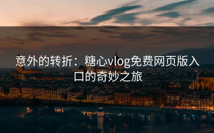 意外的转折：糖心vlog免费网页版入口的奇妙之旅