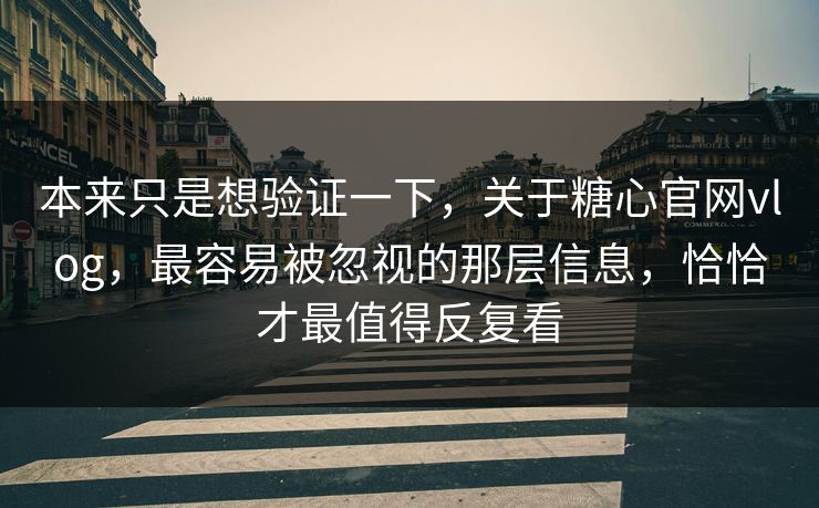 本来只是想验证一下，关于糖心官网vlog，最容易被忽视的那层信息，恰恰才最值得反复看
