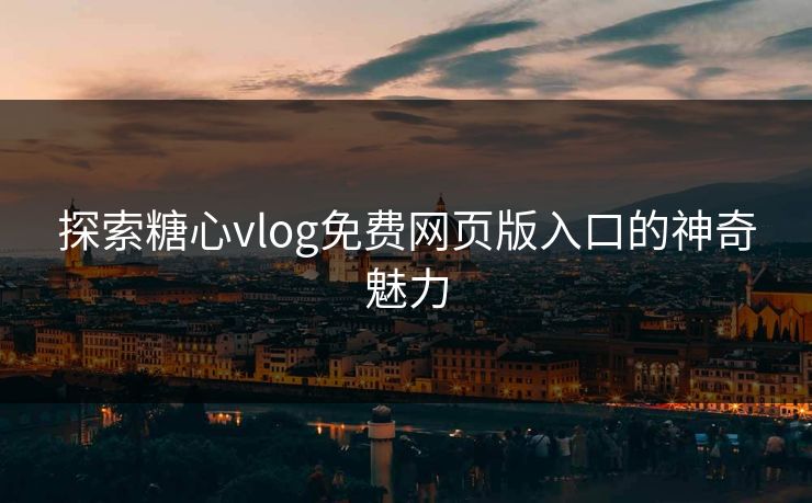 探索糖心vlog免费网页版入口的神奇魅力