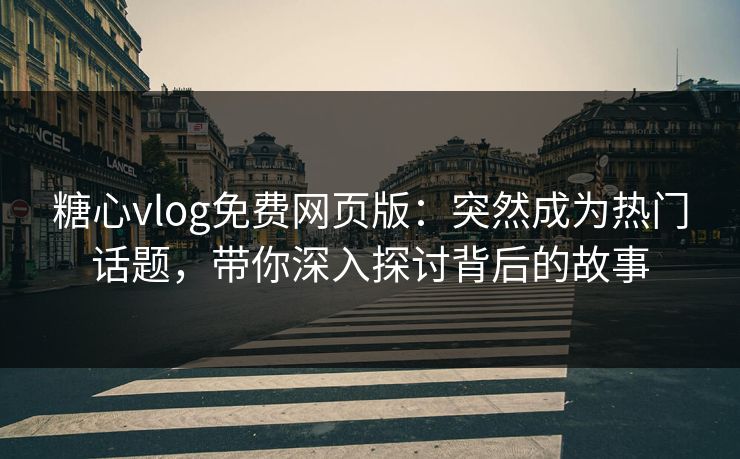 糖心vlog免费网页版：突然成为热门话题，带你深入探讨背后的故事